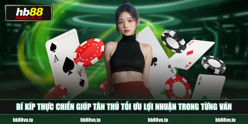 Bí kíp thực chiến giúp tân thủ tối ưu lợi nhuận trong từng ván 