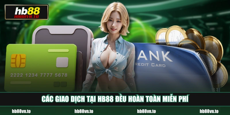 Các giao dịch tại HB88 đều hoàn toàn miễn phí