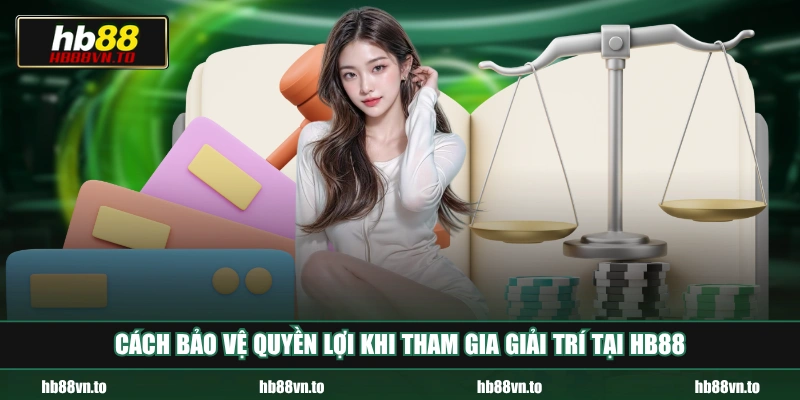 Cách bảo vệ quyền lợi khi tham gia giải trí tại HB88