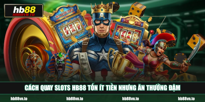 Cách quay Slots HB88 tốn ít tiền nhưng ăn thưởng đậm