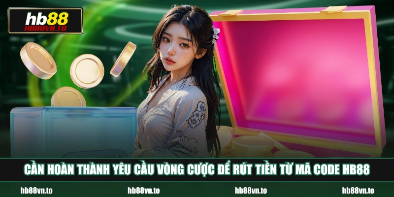 Cần hoàn thành yêu cầu vòng cược để rút tiền từ mã code HB88 