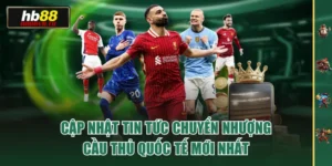 Cập Nhật Tin Tức Chuyển Nhượng Cầu Thủ Quốc Tế Mới Nhất