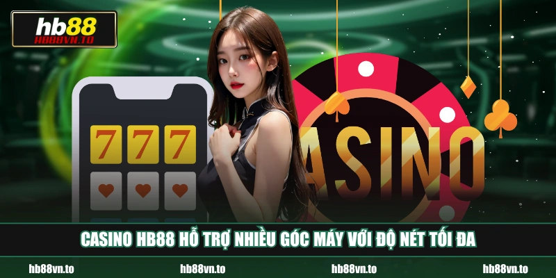 Casino HB88 hỗ trợ nhiều góc máy với độ nét tối đa