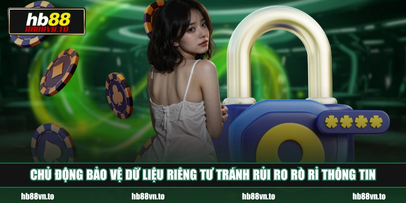 Chủ động bảo vệ dữ liệu riêng tư tránh rủi ro rò rỉ thông tin