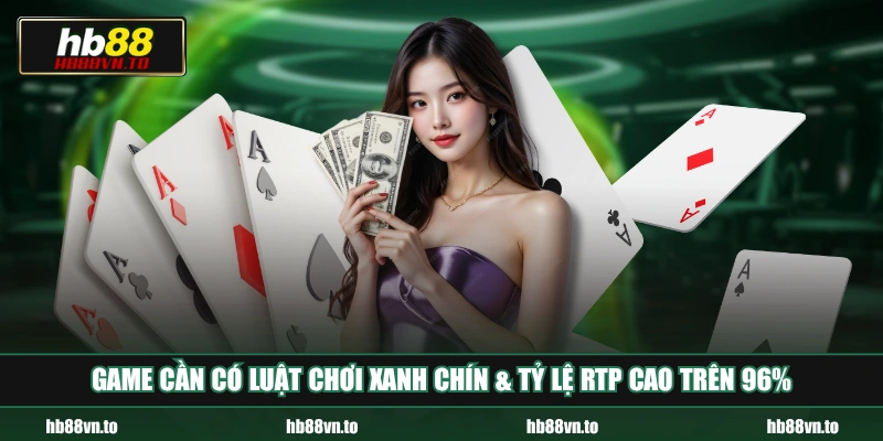 Game cần có luật chơi xanh chín & tỷ lệ RTP cao trên 96%