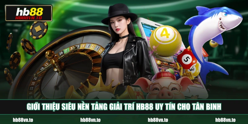 Giới thiệu siêu nền tảng giải trí HB88 uy tín cho tân binh