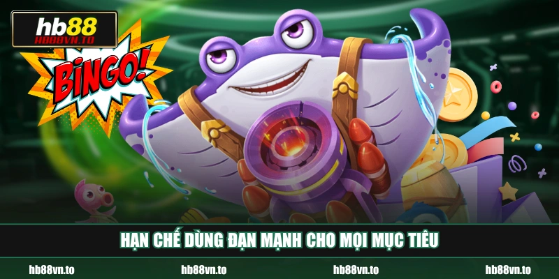 Hạn chế dùng đạn mạnh cho mọi mục tiêu