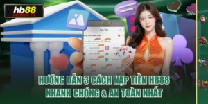 Hướng Dẫn 3 Cách Nạp Tiền HB88 Nhanh Chóng & An Toàn Nhất
