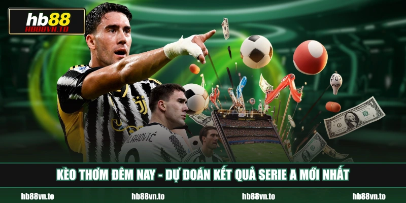 Kèo thơm đêm nay - Dự đoán kết quả Serie A mới nhất