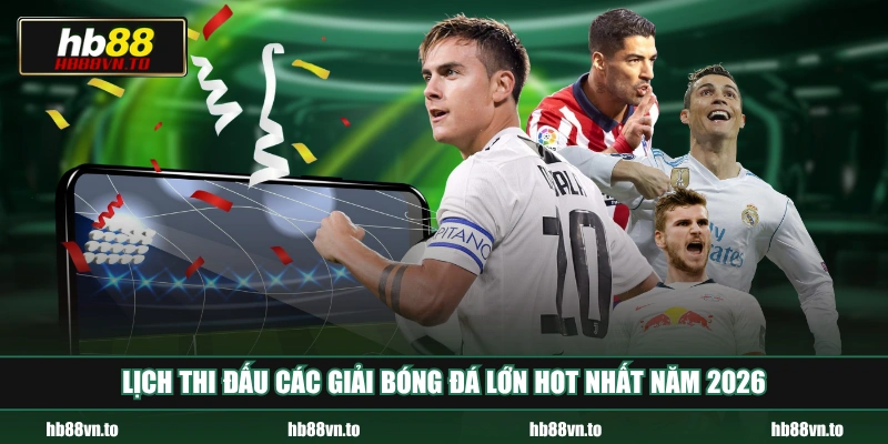 Lịch thi đấu các giải bóng đá lớn hot nhất năm 2026