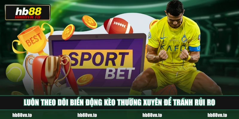 Luôn theo dõi biến động kèo thường xuyên để tránh rủi ro