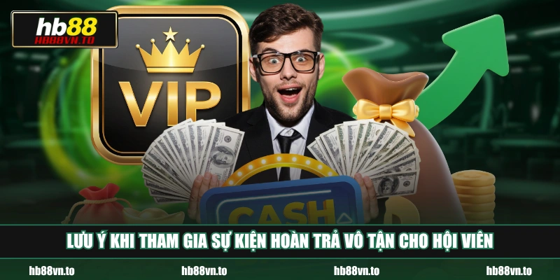 Lưu ý khi tham gia sự kiện hoàn trả vô tận cho hội viên