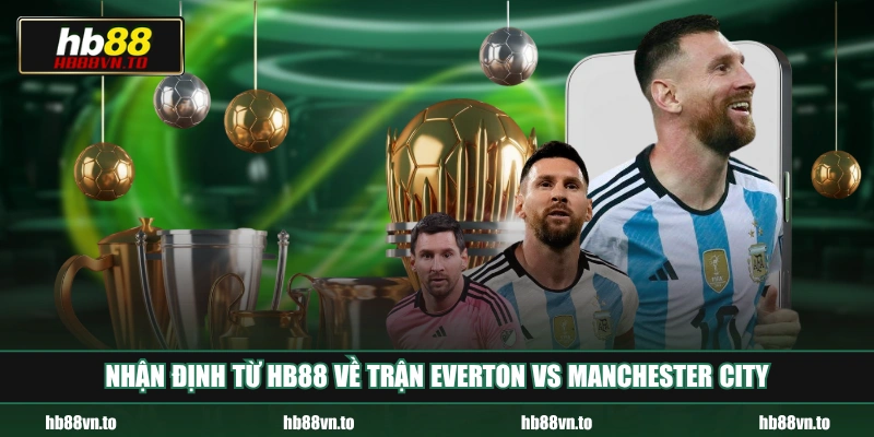 Nhận định từ HB88 về trận Everton vs Manchester City