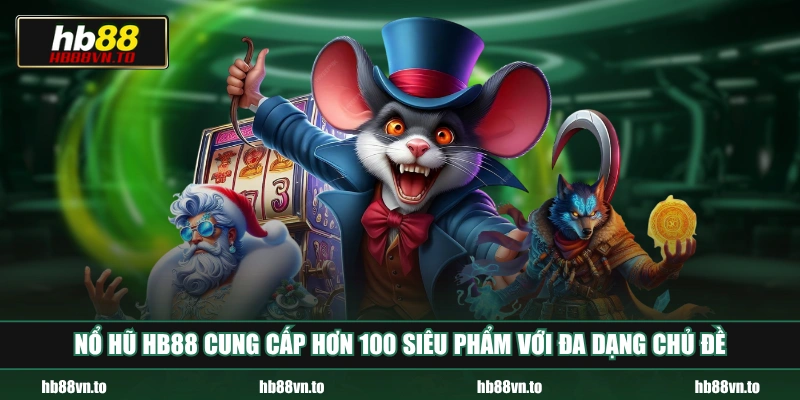 Nổ hũ HB88 cung cấp hơn 100 siêu phẩm với đa dạng chủ đề
