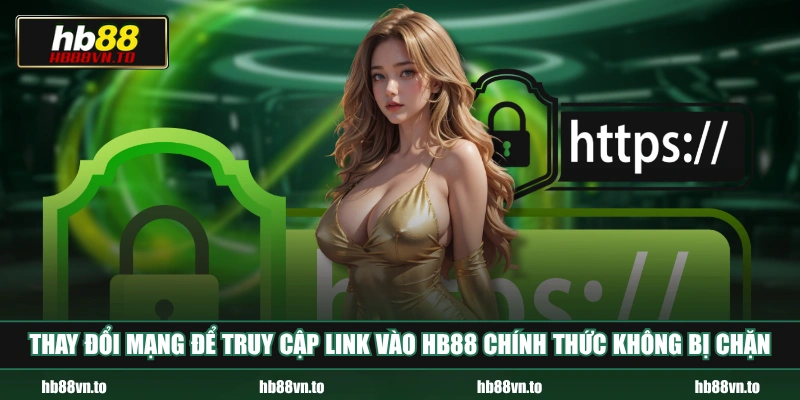 Thay đổi mạng để truy cập link vào HB88 chính thức không bị chặn