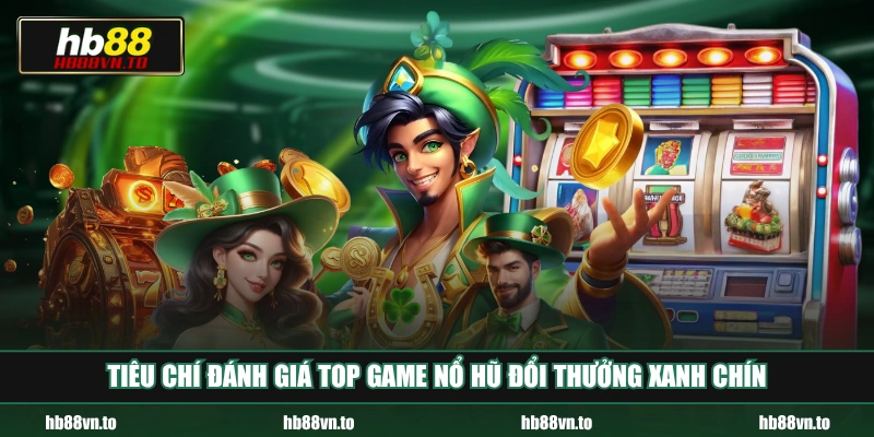 Tiêu chí đánh giá top game nổ hũ đổi thưởng xanh chín