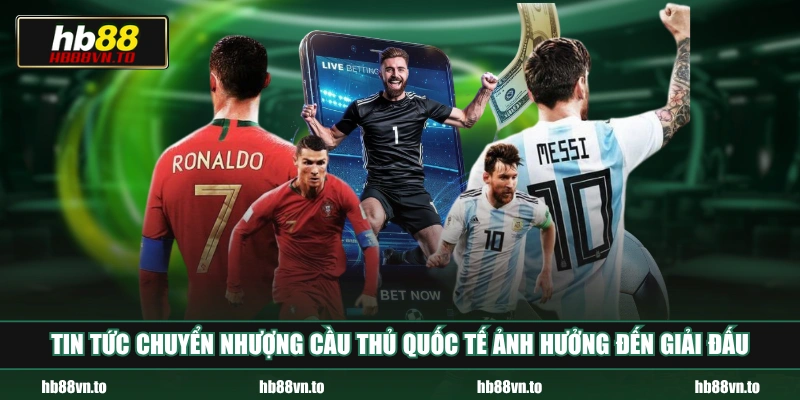 Tin tức chuyển nhượng cầu thủ quốc tế ảnh hưởng đến giải đấu