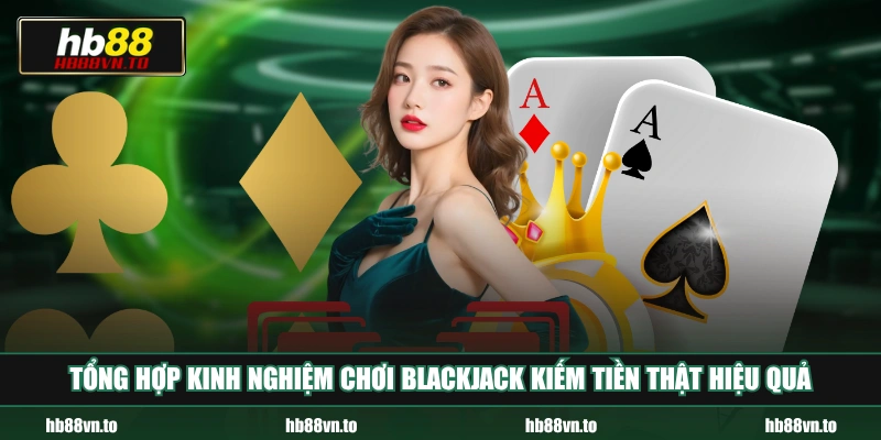 Tổng hợp kinh nghiệm chơi Blackjack kiếm tiền thật hiệu quả