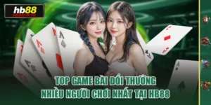 Top Game Bài Đổi Thưởng Nhiều Người Chơi Nhất Tại HB88