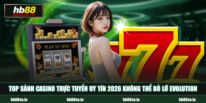 Top sảnh Casino trực tuyến uy tín 2026 không thể bỏ lỡ Evolution