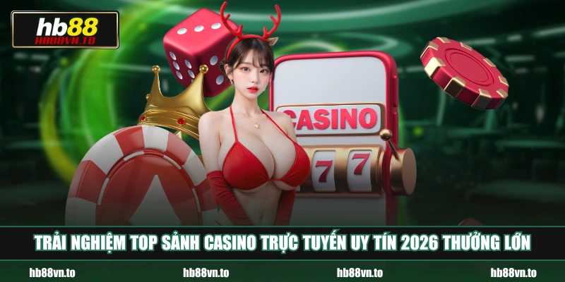 Trải nghiệm top sảnh Casino trực tuyến uy tín 2026 thưởng lớn